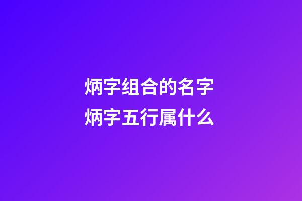 炳字组合的名字 炳字五行属什么